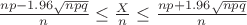$\frac{np-1.96\sqrt{npq}}{n}\leq\frac{X}{n}\leq\frac{np+1.96\sqrt{npq}}{n}$