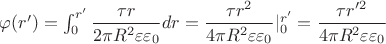 $ \varphi (r') = \int_0^{r'}  \dfrac {\tau r} {2 \pi R^2  {\varepsilon} {\varepsilon_0}} dr = \dfrac {\tau r^2} {4 \pi R^2  {\varepsilon} {\varepsilon_0}} |^{r'}_0 = \dfrac {\tau r'^2} {4 \pi R^2  {\varepsilon} {\varepsilon_0}}  $
