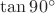 $\tan{90^{\circ}}$