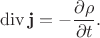 $$\operatorname{div}\mathbf{j}=-\dfrac{\partial\rho}{\partial t}.$$