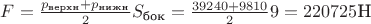 $F=\frac{p_{\text{верхн}}+p_{\text{нижн}}}{2}S_{\text{бок}}=\frac{39240+9810}{2}9=220725\text{Н}$