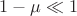 $1-\mu\ll 1$