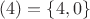 $(4)=\left \{ 4, 0\right \}$