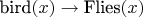 $\text{bird}(x) \to \text{Flies}(x)$