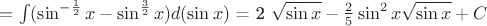 $= \int ( \sin^{-\frac{1}{2}}{x} - \sin^{\frac{3}{2}}{x} ) d(\sin{x})$ = 2 \sqrt{\sin{x}} - \frac{2}{5} \sin^{2}{x} \sqrt{\sin{x}} + C