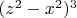 $(z^2-x^2)^3$
