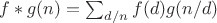 $f*g(n)=\sum_{d/n}{f(d)g(n/d)$ $f*g(n)=\sum_{d/n}{f(d)g(n/d)$