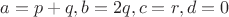 $$
 a = p + q \\, 
 b = 2q \\, 
 c = r \\ ,
 d = 0 \\ $