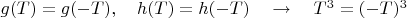 $g(T)=g(-T),\quad h(T)=h(-T)\quad\to\quad T^3=(-T)^3$
