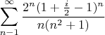 $$\sum\limits_{n-1}^{\infty} \frac {2 ^{n} (1+\frac {i} {2} -1) ^{n}} {n(n^ 2+1)}$$