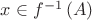 $x\in f^{-1}\left( A\right)$