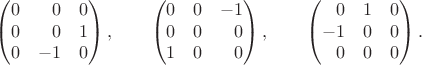 $$\begin{pmatrix}0&\hphantom{-}0&0\\0&\hphantom{-}0&1\\0&-1&0\end{pmatrix},\qquad\begin{pmatrix}0&0&-1\\0&0&\hphantom{-}0\\1&0&\hphantom{-}0\end{pmatrix},\qquad\begin{pmatrix}\hphantom{-}0&1&0\\-1&0&0\\\hphantom{-}0&0&0\end{pmatrix}.$$