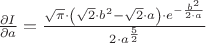 $\frac{\partial I}{\partial a} = \[\frac{\sqrt{\pi }\cdot \left( \sqrt{2}\cdot {{b}^{2}}-\sqrt{2}\cdot a\right) \cdot {{e}^{-\frac{{{b}^{2}}}{2\cdot a}}}}{2\cdot {{a}^{\frac{5}{2}}}}\]$