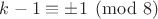 $k-1\equiv \pm 1\pmod{8}$