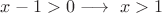 $x-1> 0\longrightarrow \ x>1$