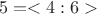 $$ 5=<4:6> $$