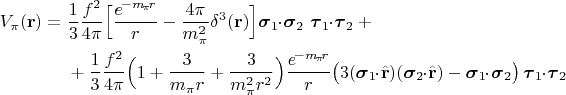 $$\begin{aligned}V_\pi(\mathbf{r})={}&\dfrac{1}{3}\dfrac{f^2}{4\pi}\Bigl[\dfrac{e^{\!-m\!_\pi\!r}}{r}-\dfrac{4\pi}{m_\pi^2}\delta^3(\mathbf{r})\Bigr]\boldsymbol{\sigma}_1\!\!\cdot\!\boldsymbol{\sigma}_2\,\,\boldsymbol{\tau}_1\!\!\cdot\!\boldsymbol{\tau}_2+{}\\
&{}+\dfrac{1}{3}\dfrac{f^2}{4\pi}\Bigl(1+\dfrac{3}{m_\pi r}+\dfrac{3}{m_\pi^2 r^2}\Bigr)\dfrac{e^{\!-m\!_\pi\!r}}{r}\bigl(3(\boldsymbol{\sigma}_1\!\!\cdot\!\hat{\mathbf{r}})(\boldsymbol{\sigma}_2\!\!\cdot\!\hat{\mathbf{r}})-\boldsymbol{\sigma}_1\!\!\cdot\!\boldsymbol{\sigma}_2\bigr)\,\boldsymbol{\tau}_1\!\!\cdot\!\boldsymbol{\tau}_2\end{aligned}$$