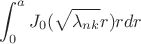 $$\int_0^a J_0 (\sqrt{\lambda_{nk}}r)r dr$$