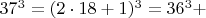 $  37^3 =  (2\cdot 18+1)^3  =  36^3 +    $