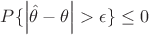 $P\{\left|\hat{\theta} - \theta\right|>\epsilon\} \leq 0 $ $P\{\left|\hat{\theta} - \theta\right|>\epsilon\} \leq 0 $