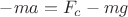$-ma=F_c-mg$