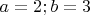 $a=2; b=3$