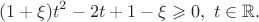 $$
(1+\xi)t^2-2t+1-\xi\geqslant0,\ t\in\mathbb{R}.
$$
