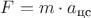 $F = m \cdot a_{\text{цс}}$