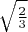$\sqrt{\frac23}$