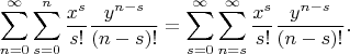 $$\sum_{n=0}^\infty \sum_{s=0}^n \frac{x^s}{s!}\frac{y^{n-s}}{(n-s)!} = \sum_{s=0}^\infty \sum_{n=s}^\infty \frac{x^s}{s!}\frac{y^{n-s}}{(n-s)!}.
   $$