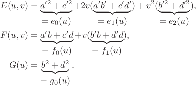 $$\aligned
  E(u,v)&=\underbrace{a'^2+c'^2}_{\displaystyle =e_0(u)}+2v(\underbrace{a'b'+c'd'}_{\displaystyle =e_1(u)})+v^2(\underbrace{b'^2+d'^2}_{\displaystyle =e_2(u)}),\\
  F(u,v)&=\underbrace{a'b+c'd}_{\displaystyle =f_0(u)}+v(\underbrace{b'b+d'd}_{\displaystyle =f_1(u)}),\\
   G(u)&=\underbrace{b^2+d^2}_{\displaystyle =g_0(u)}.
\endaligned$$