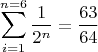 $$\sum_{i=1}^{n=6} \frac 1 {2^n} = \frac {63}{64}$$