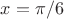 $x=\pi/6 $