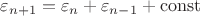 $\varepsilon _{n+1} = \varepsilon _n + \varepsilon _{n-1} + \operatorname{const}$