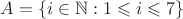 $A=\{i\in\mathbb N:1\leqslant i\leqslant 7\}$