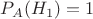 $P_{A}(H_1)=1$