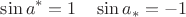 $$
\sin{a^*} = 1 \quad \sin{a_*} = -1
$$