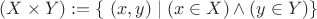 $(X \times Y) := \left\lbrace\ (x, y)\mid (x \in X) \wedge (y \in Y) \right\rbrace$ $(X \times Y) := \left\lbrace\ (x, y)\mid (x \in X) \wedge (y \in Y) \right\rbrace$