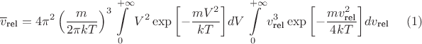 $$\overline{v}_{\text{rel}}=4\pi^2\left(\frac{m}{2\pi kT}\right)^3\int\limits_0^{+\infty} V^2\exp{\left[-\frac{mV^2}{kT}\right]}dV\int\limits_0^{+\infty} v^3_{\text{rel}} \exp{\left[-\frac{mv_{\text{rel}}^2}{4kT}\right]}dv_{\text{rel}}\eqno{(1)}$$