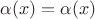 $\alpha(x)= \alpha(x)$