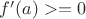 $f'(a)>=0$