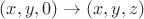 $(x,y,0) \rightarrow (x,y,z)$
