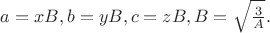 $a=xB,b=yB,c=zB,B=\sqrt{\frac{3}{A}}.$