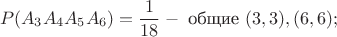 $$P(A_3A_4A_5A_6)=\frac{1}{18} - \mbox{ общие } (3,3), (6,6);$$