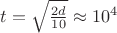 $t=\sqrt{\frac{2 d}{10}}\approx 10^4$