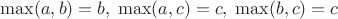 $\max(a,b)=b,\;\max(a,c)=c,\;\max(b,c)=c$