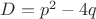 $D=p^2-4q$