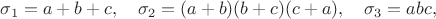 $\sigma_1=a+b+c,\quad\sigma_2=(a+b)(b+c)(c+a),\quad\sigma_3=abc,$