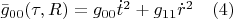 $\bar{g}_{00}(\tau,R)=g_{00}\dot{t}^2+g_{11}\dot{r}^2 \quad(4)$