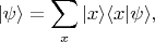 $$|\psi \rangle = \sum \limits_x |x\rangle \langle x|\psi \rangle,$$